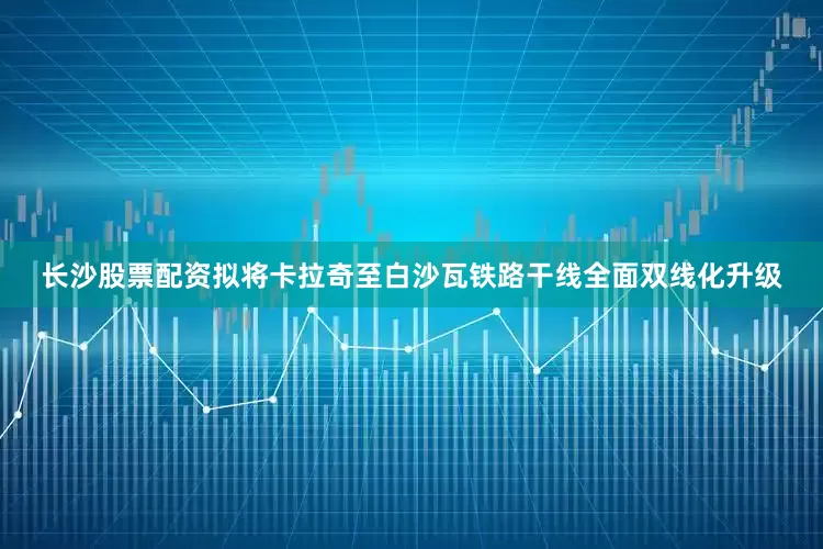 长沙股票配资拟将卡拉奇至白沙瓦铁路干线全面双线化升级