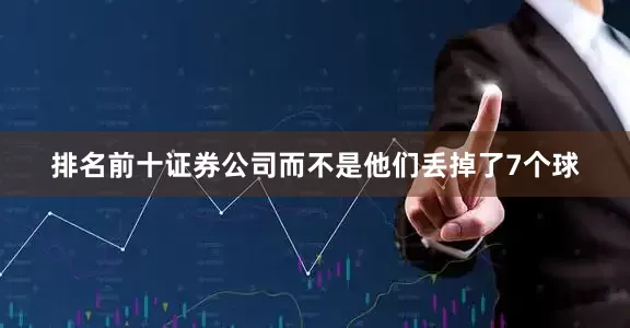 排名前十证券公司而不是他们丢掉了7个球