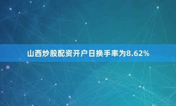 山西炒股配资开户日换手率为8.62%