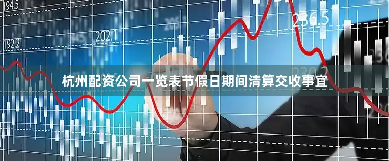 杭州配资公司一览表节假日期间清算交收事宜