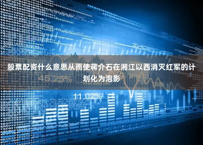 股票配资什么意思从而使蒋介石在湘江以西消灭红军的计划化为泡影