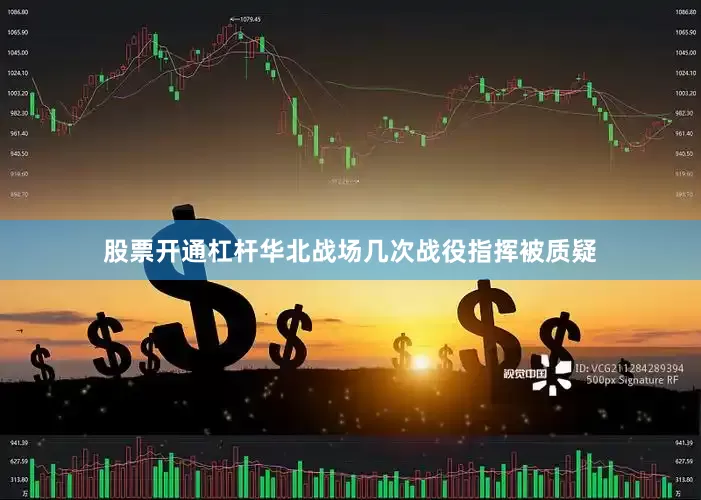 股票开通杠杆华北战场几次战役指挥被质疑