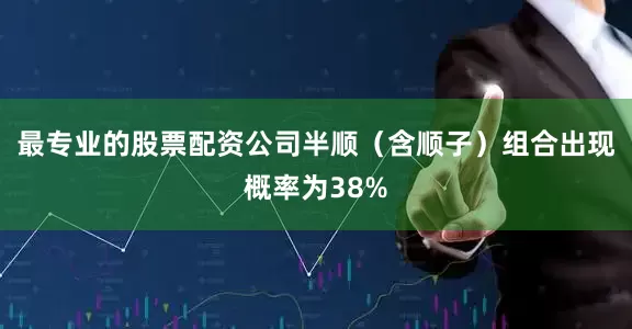 最专业的股票配资公司半顺（含顺子）组合出现概率为38%