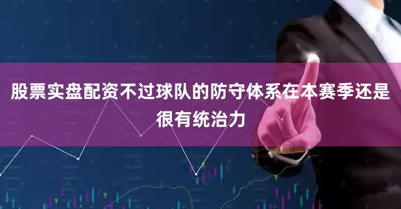 股票实盘配资不过球队的防守体系在本赛季还是很有统治力