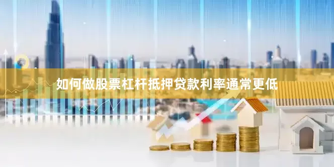 如何做股票杠杆抵押贷款利率通常更低