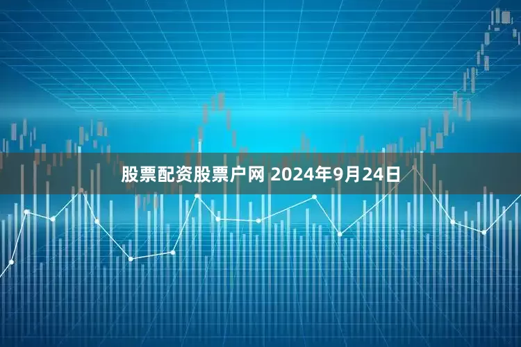 股票配资股票户网 2024年9月24日