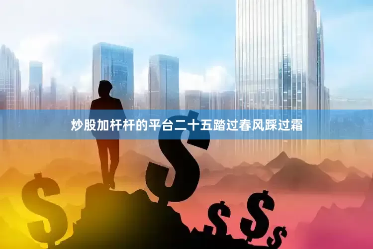 炒股加杆杆的平台二十五踏过春风踩过霜