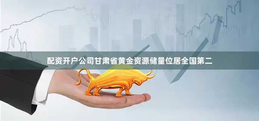 配资开户公司甘肃省黄金资源储量位居全国第二