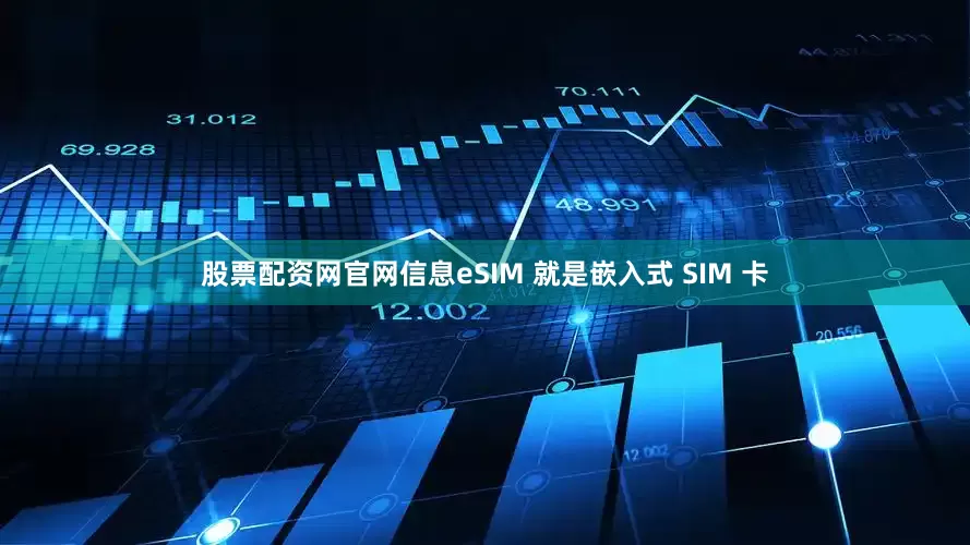 股票配资网官网信息eSIM 就是嵌入式 SIM 卡