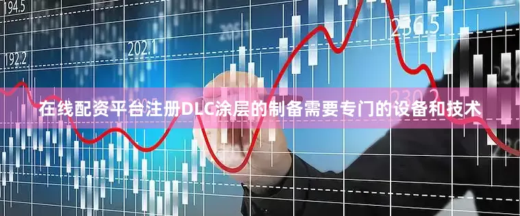 在线配资平台注册DLC涂层的制备需要专门的设备和技术