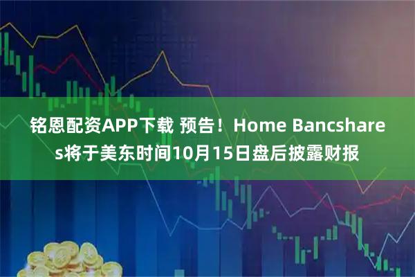 铭恩配资APP下载 预告！Home Bancshares将于美东时间10月15日盘后披露财报
