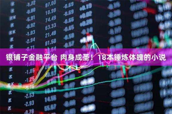 银铺子金融平台 肉身成圣！18本锤炼体魄的小说