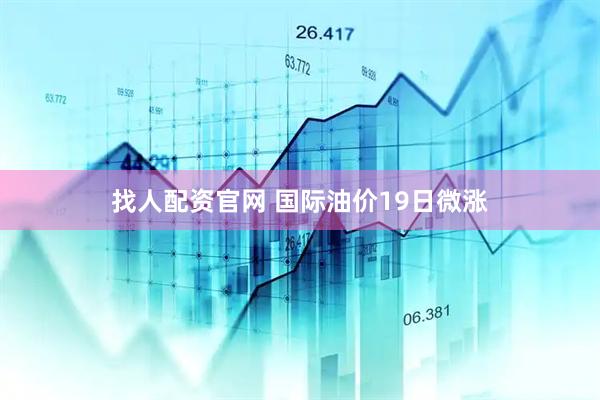 找人配资官网 国际油价19日微涨