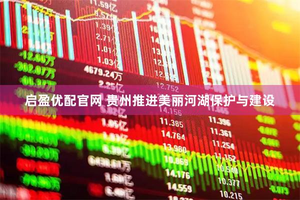 启盈优配官网 贵州推进美丽河湖保护与建设