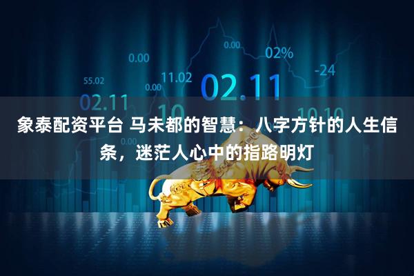 象泰配资平台 马未都的智慧：八字方针的人生信条，迷茫人心中的指路明灯