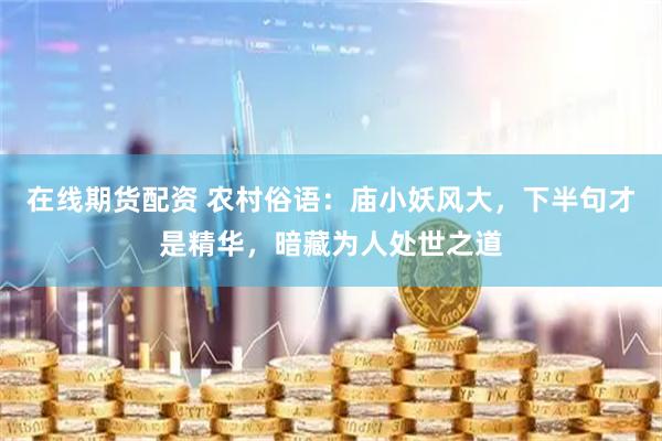 在线期货配资 农村俗语：庙小妖风大，下半句才是精华，暗藏为人处世之道
