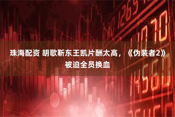 珠海配资 胡歌靳东王凯片酬太高，《伪装者2》被迫全员换血